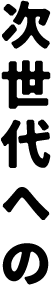 次世代への